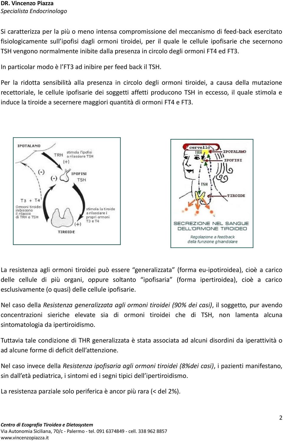 Per la ridotta sensibilità alla presenza in circolo degli ormoni tiroidei, a causa della mutazione recettoriale, le cellule ipofisarie dei soggetti affetti producono TSH in eccesso, il quale stimola