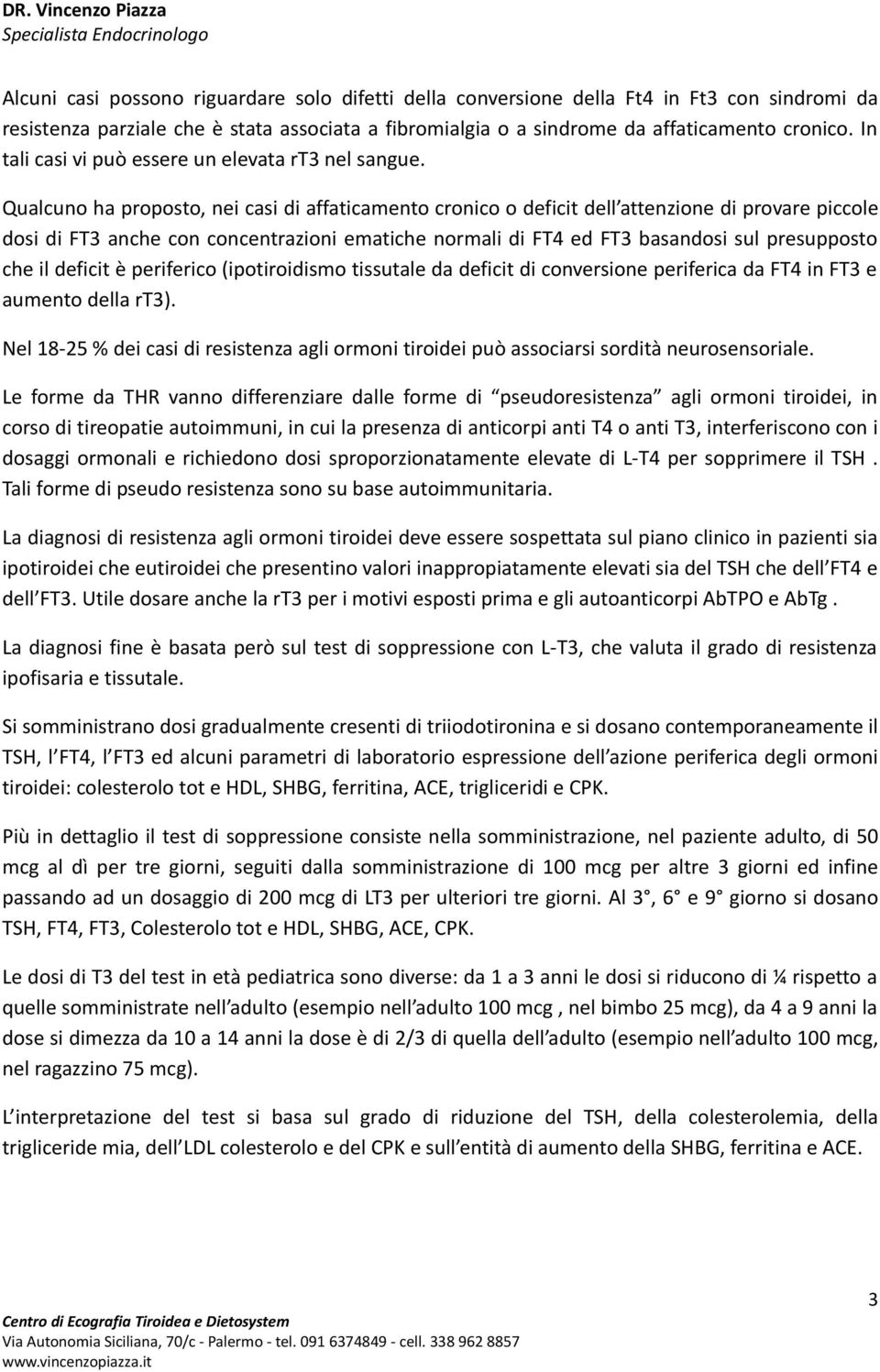 Qualcuno ha proposto, nei casi di affaticamento cronico o deficit dell attenzione di provare piccole dosi di FT3 anche con concentrazioni ematiche normali di FT4 ed FT3 basandosi sul presupposto che