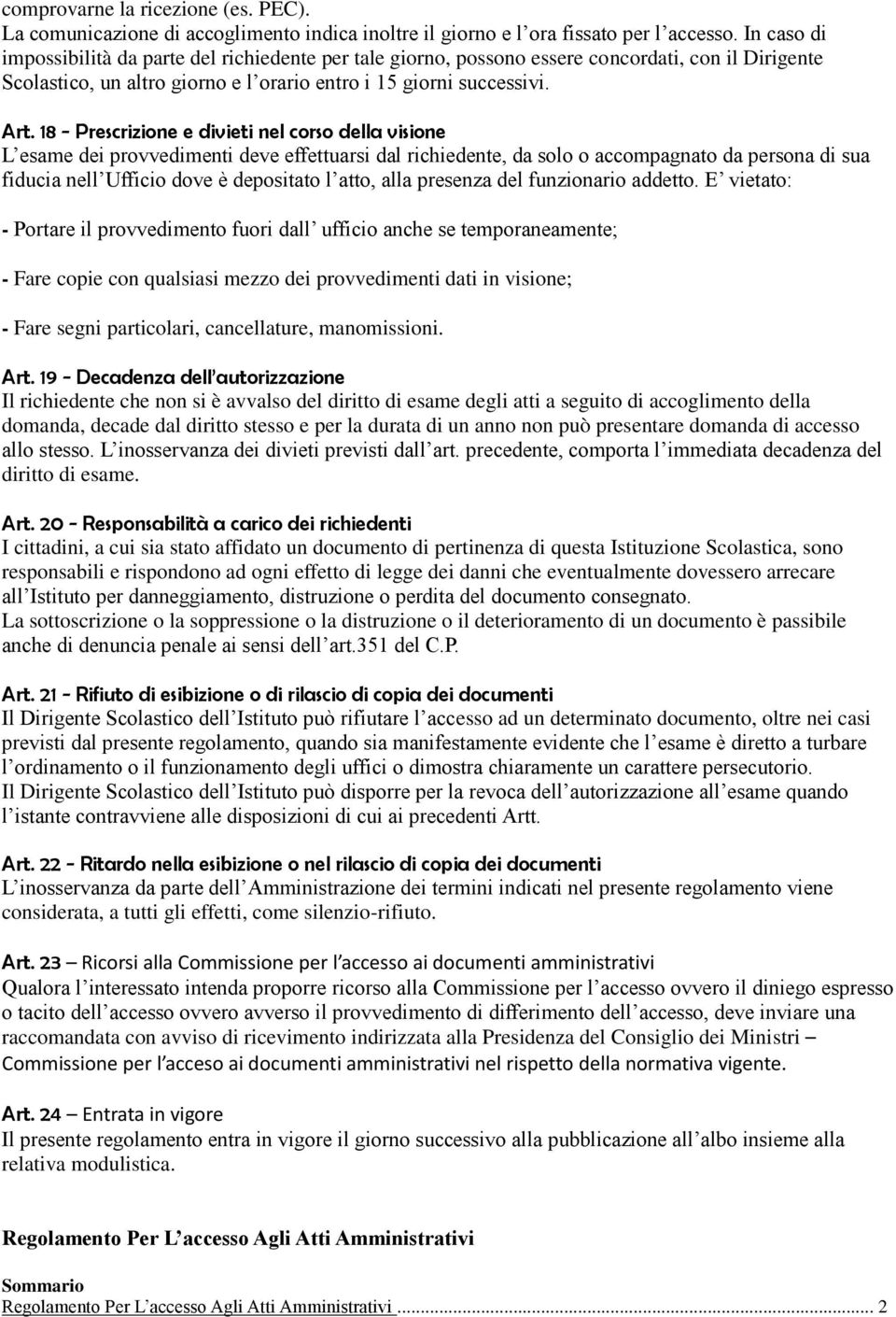 18 - Prescrizione e divieti nel corso della visione L esame dei provvedimenti deve effettuarsi dal richiedente, da solo o accompagnato da persona di sua fiducia nell Ufficio dove è depositato l atto,