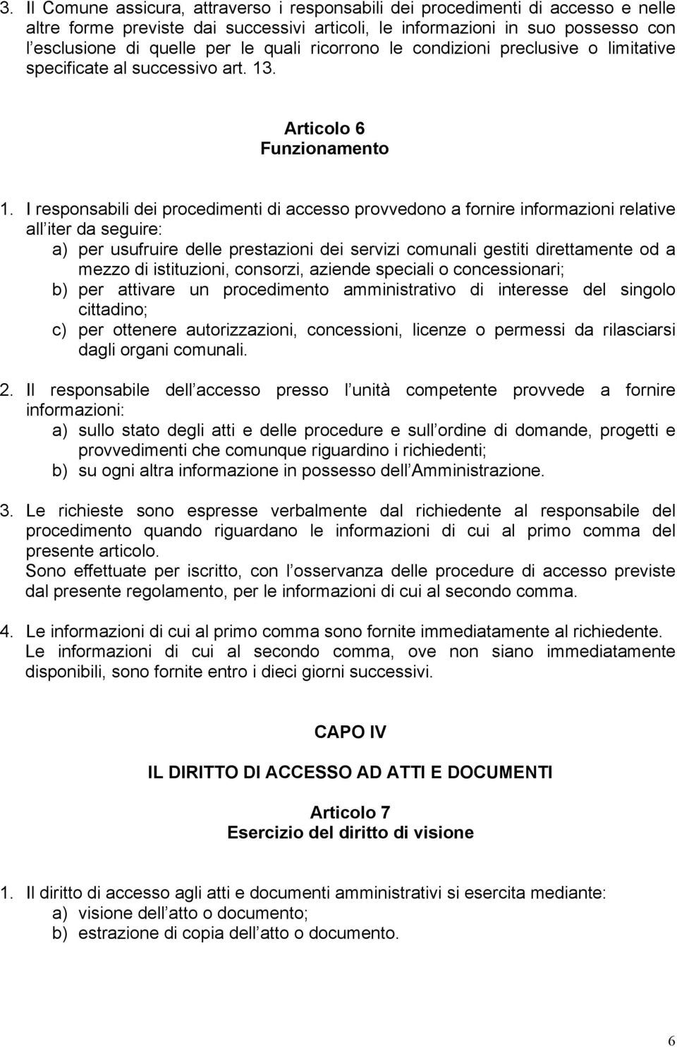 I responsabili dei procedimenti di accesso provvedono a fornire informazioni relative all iter da seguire: a) per usufruire delle prestazioni dei servizi comunali gestiti direttamente od a mezzo di