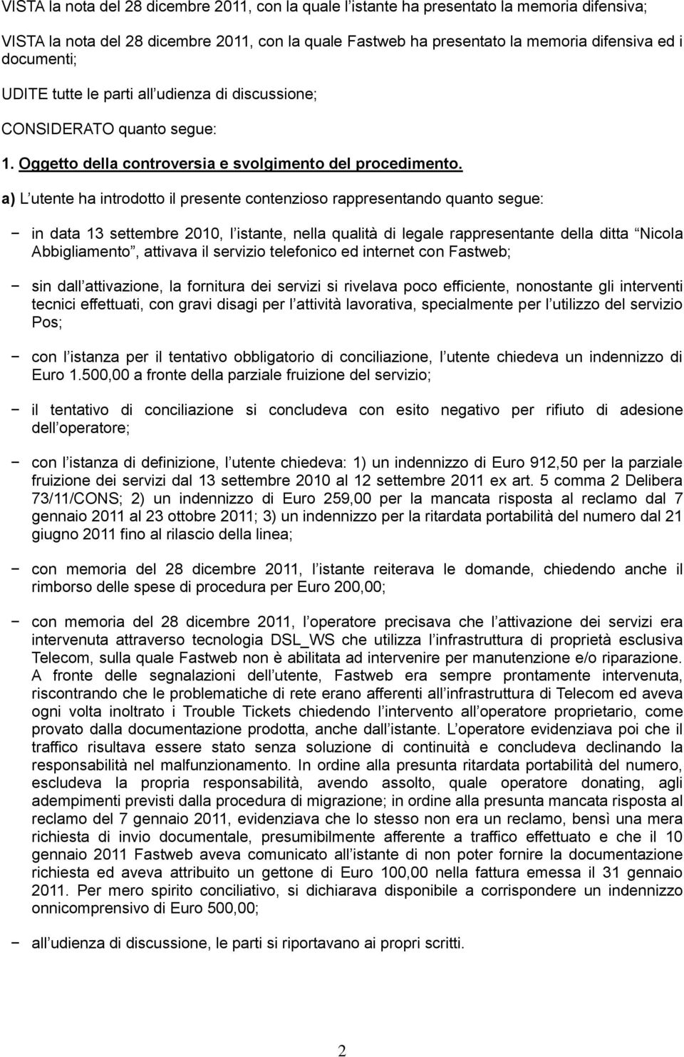 a) L utente ha introdotto il presente contenzioso rappresentando quanto segue: in data 13 settembre 2010, l istante, nella qualità di legale rappresentante della ditta Nicola Abbigliamento, attivava