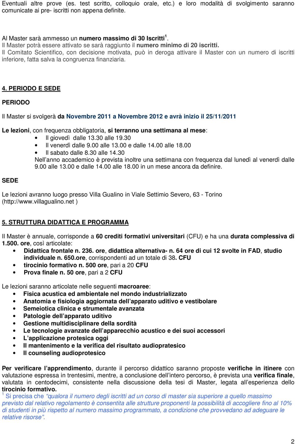 Il Comitato Scientifico, con decisione motivata, può in deroga attivare il Master con un numero di iscritti inferiore, fatta salva la congruenza finanziaria. 4.