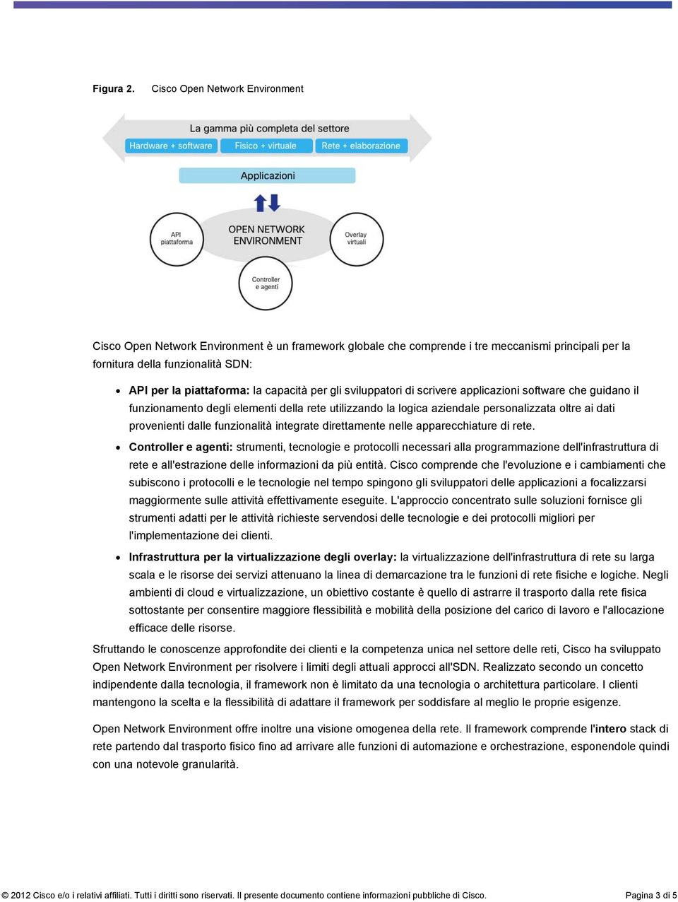 capacità per gli sviluppatori di scrivere applicazioni software che guidano il funzionamento degli elementi della rete utilizzando la logica aziendale personalizzata oltre ai dati provenienti dalle