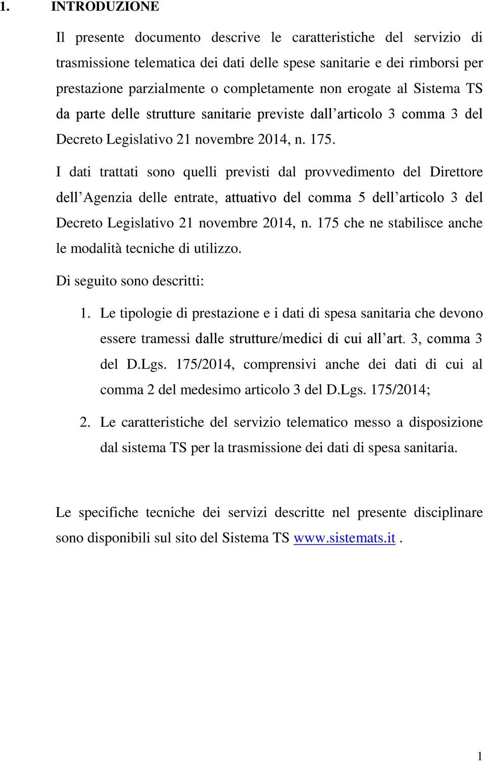 I dati trattati sono quelli previsti dal provvedimento del Direttore dell Agenzia delle entrate, attuativo del comma 5 dell articolo 3 del Decreto Legislativo 21 novembre 2014, n.