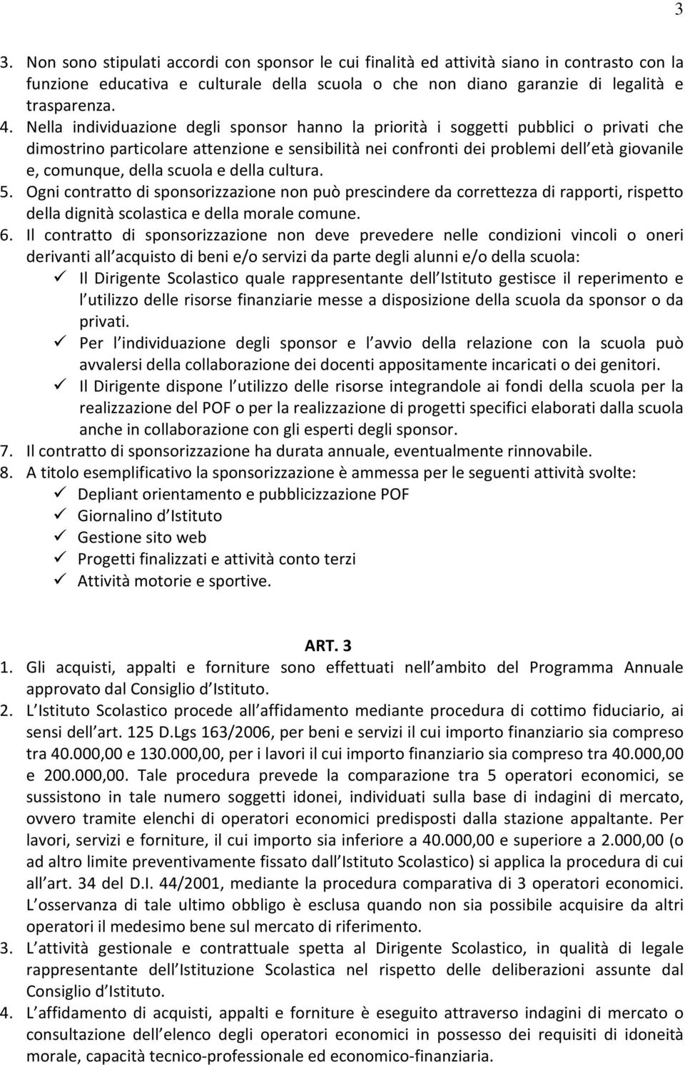 scuola e della cultura. 5. Ogni contratto di sponsorizzazione non può prescindere da correttezza di rapporti, rispetto della dignità scolastica e della morale comune. 6.