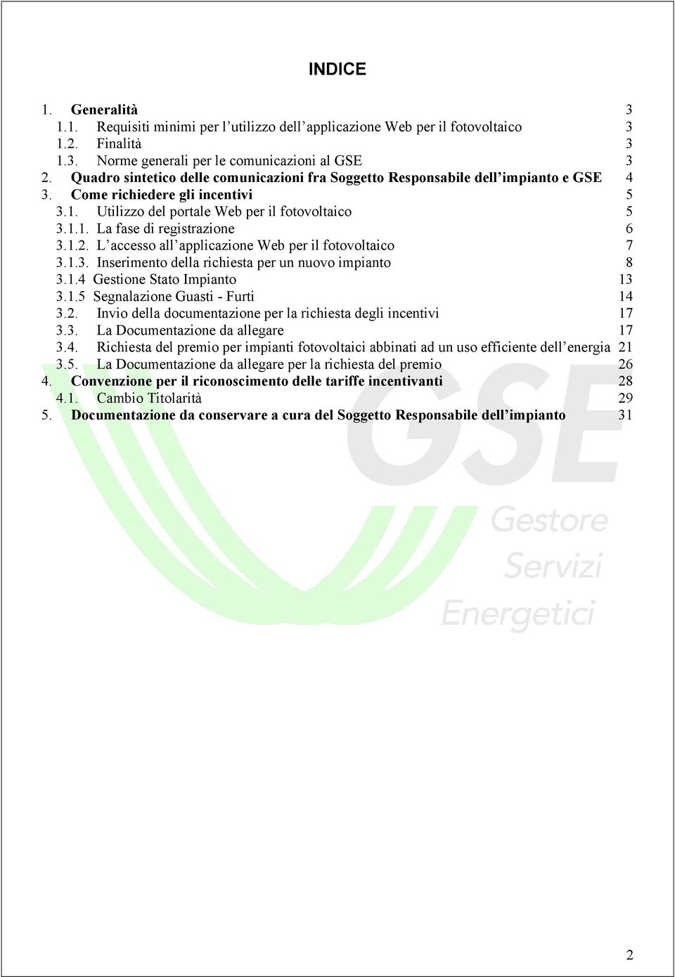 1.2. L accesso all applicazione Web per il fotovoltaico 7 3.1.3. Inserimento della richiesta per un nuovo impianto 8 3.1.4 Gestione Stato Impianto 13 3.1.5 Segnalazione Guasti - Furti 14 3.2. Invio della documentazione per la richiesta degli incentivi 17 3.