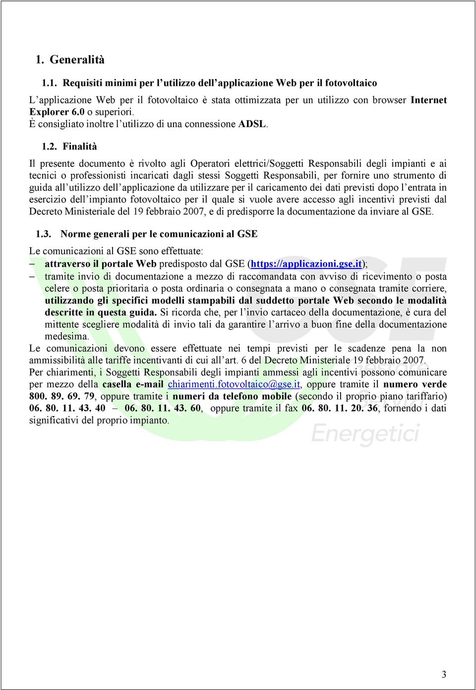 Finalità Il presente documento è rivolto agli Operatori elettrici/soggetti Responsabili degli impianti e ai tecnici o professionisti incaricati dagli stessi Soggetti Responsabili, per fornire uno