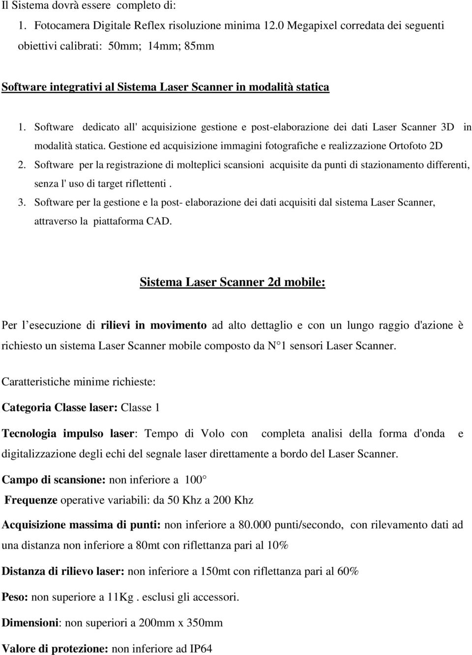 Software dedicato all' acquisizione gestione e post-elaborazione dei dati Laser Scanner 3D in modalità statica. Gestione ed acquisizione immagini fotografiche e realizzazione Ortofoto 2D 2.