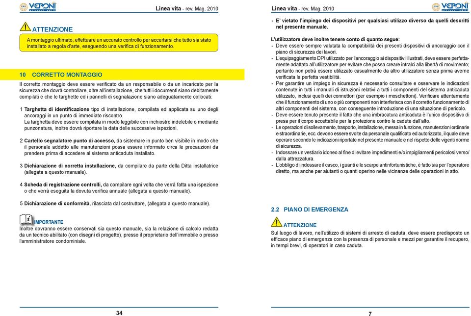 debitamente compilati e che le targhette ed i pannelli di segnalazione siano adeguatamente collocati: 1 Targhetta di identificazione tipo di installazione, compilata ed applicata su uno degli