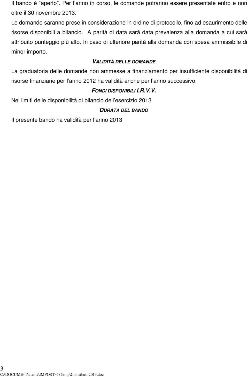 A parità di data sarà data prevalenza alla domanda a cui sarà attribuito punteggio più alto. In caso di ulteriore parità alla domanda con spesa ammissibile di minor importo.