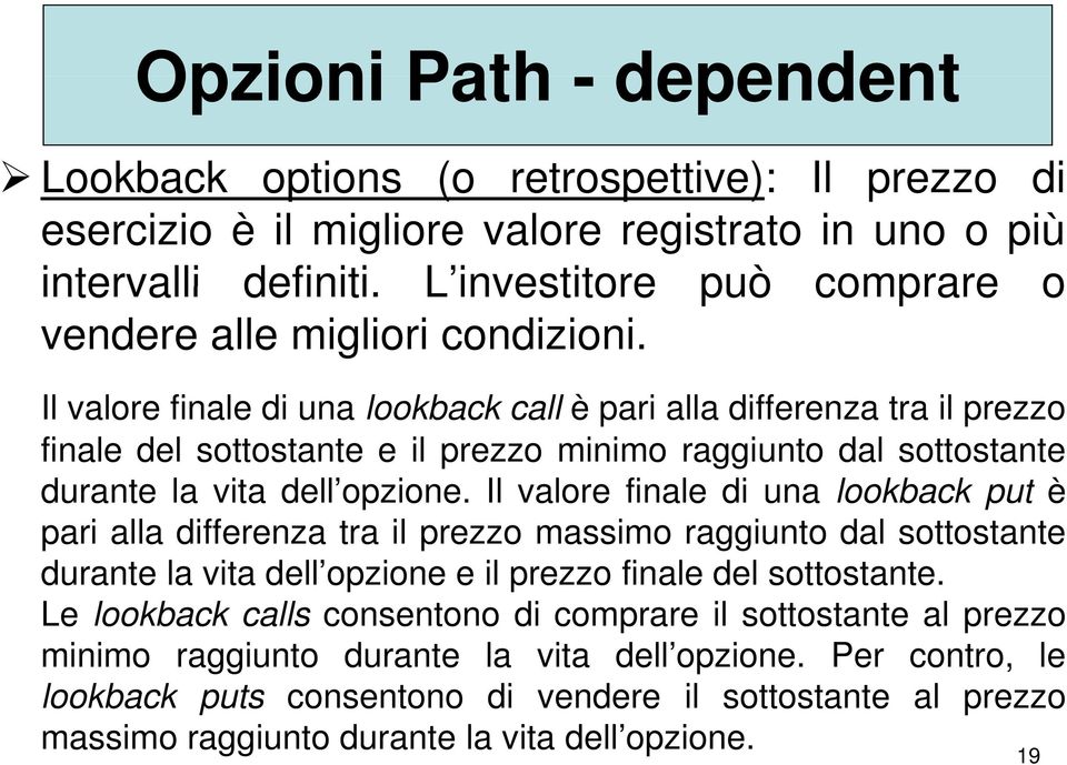 Il valore finale di una lookback call è pari alla differenza tra il prezzo finale del sottostante e il prezzo minimo raggiunto dal sottostante durante la vita dell opzione opzione.