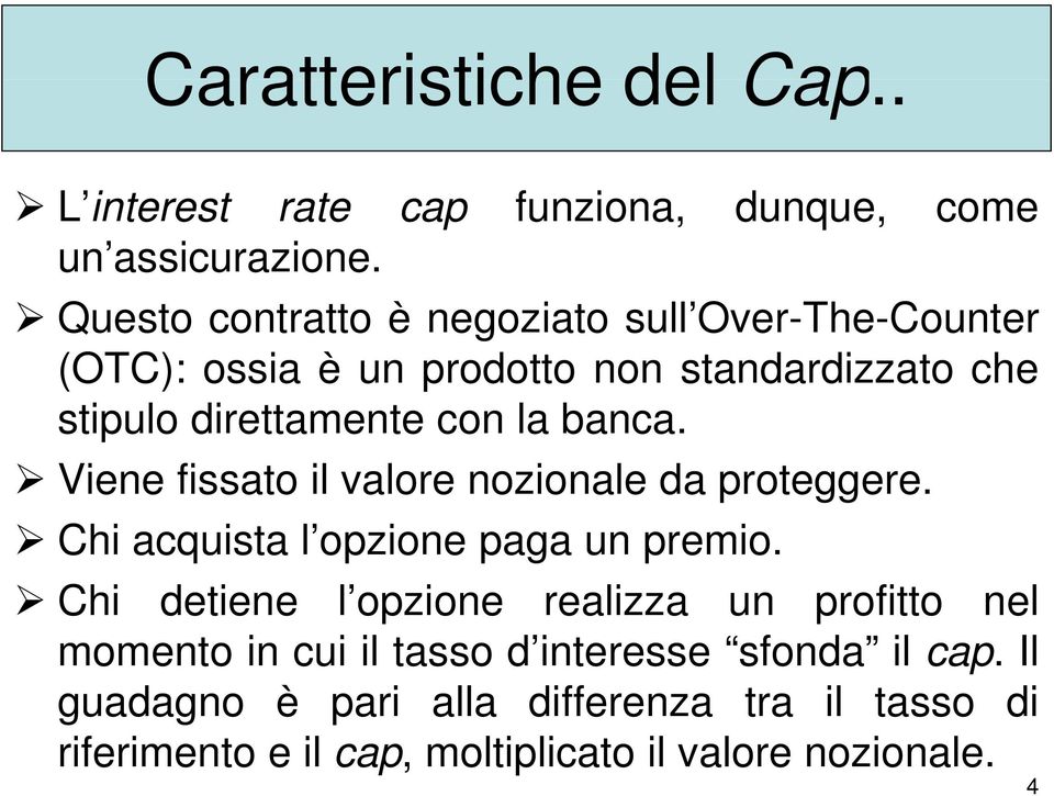 la banca. Viene fissato il valore nozionale da proteggere. Chi acquista l opzione paga un premio.