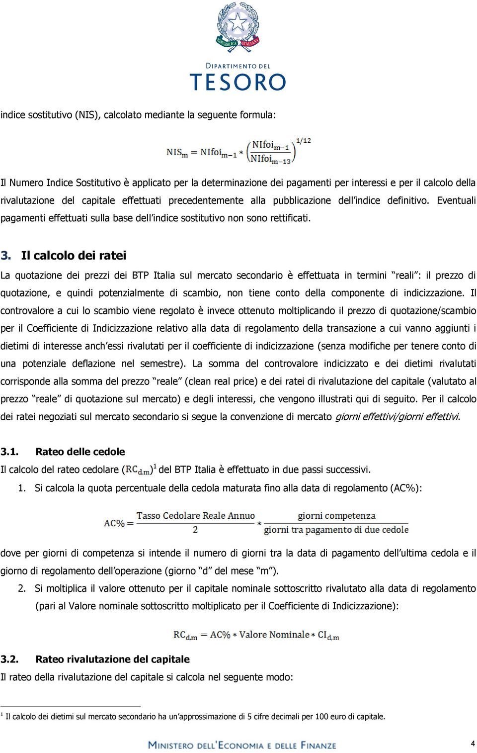 Il calcolo dei ratei La quotazione dei prezzi dei BTP Italia sul mercato secondario è effettuata in termini reali : il prezzo di quotazione, e quindi potenzialmente di scambio, non tiene conto della