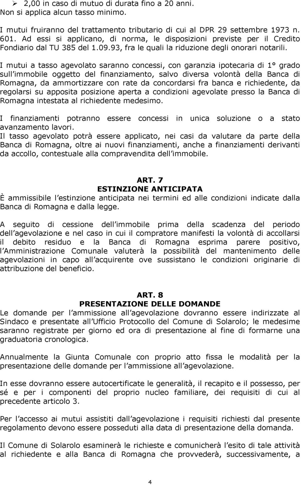 I mutui a tasso agevolato saranno concessi, con garanzia ipotecaria di 1 grado sull immobile oggetto del finanziamento, salvo diversa volontà della Banca di Romagna, da ammortizzare con rate da