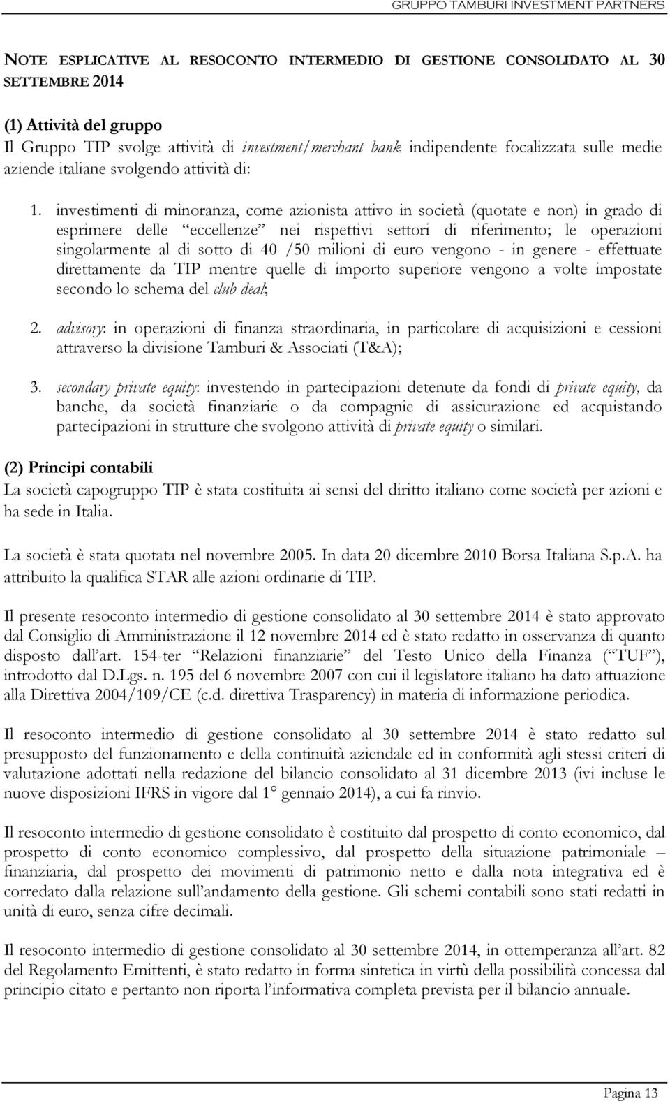 investimenti di minoranza, come azionista attivo in società (quotate e non) in grado di esprimere delle eccellenze nei rispettivi settori di riferimento; le operazioni singolarmente al di sotto di 40