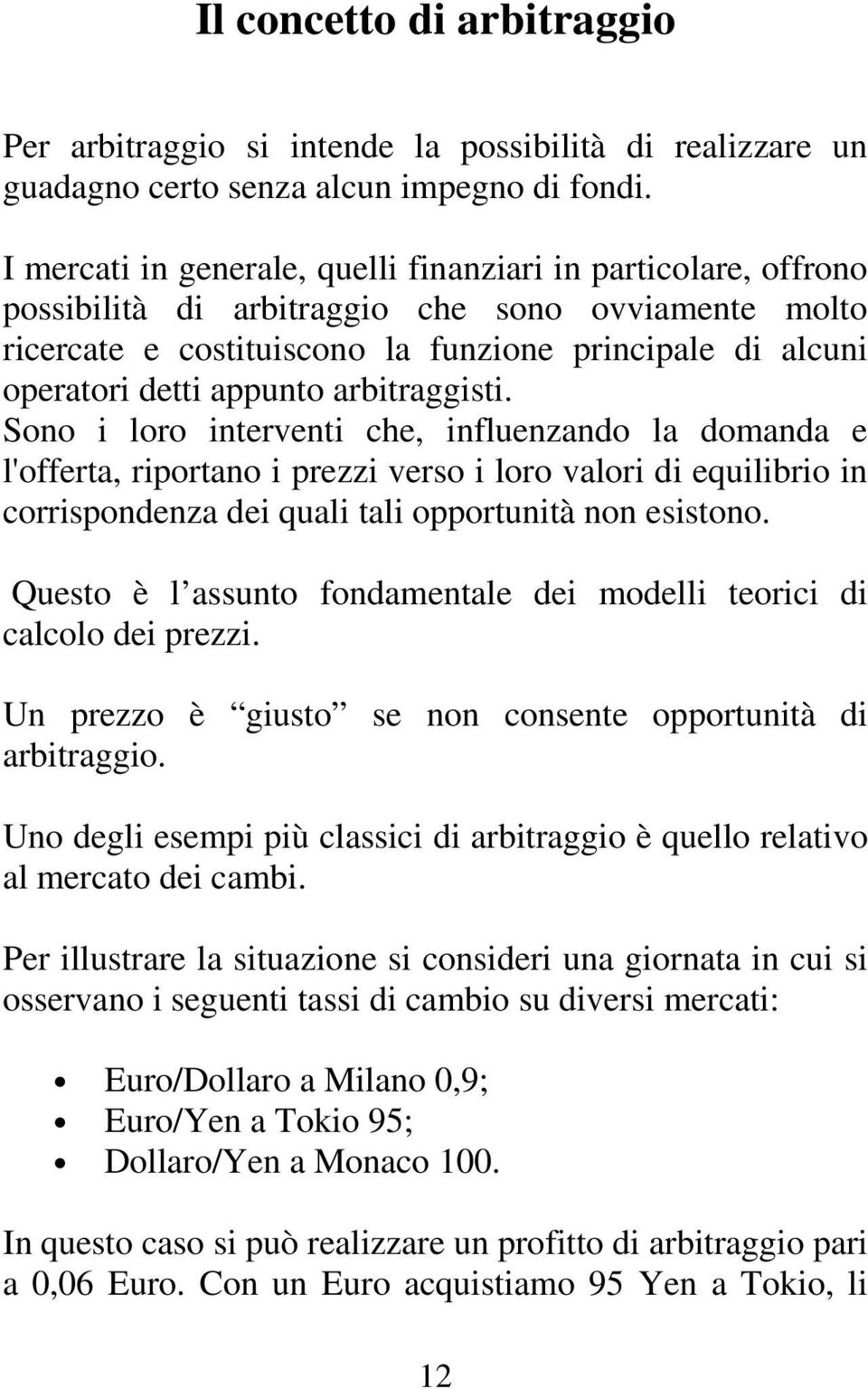 appunto arbitraggisti. Sono i loro interventi che, influenzando la domanda e l'offerta, riportano i prezzi verso i loro valori di equilibrio in corrispondenza dei quali tali opportunità non esistono.