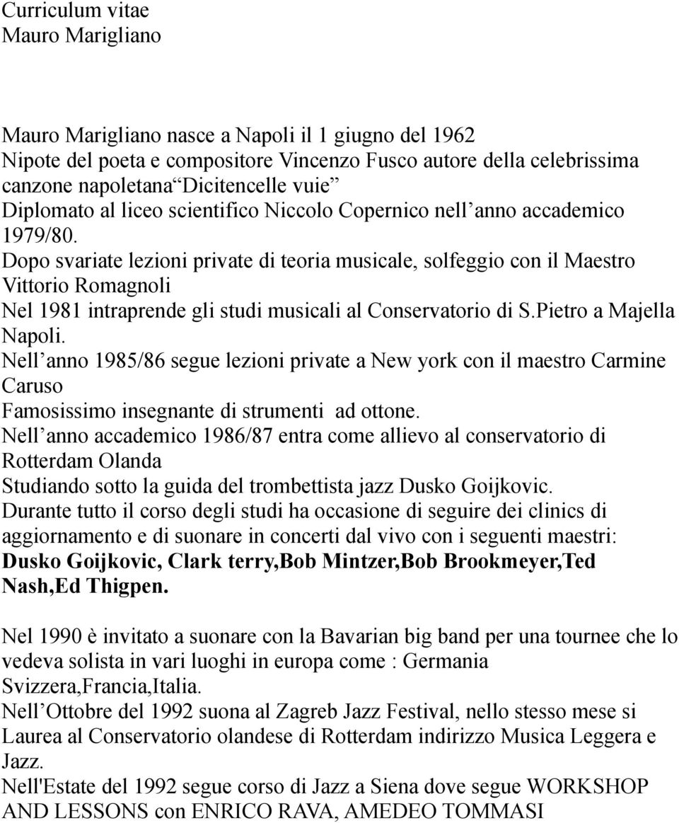 Dopo svariate lezioni private di teoria musicale, solfeggio con il Maestro Vittorio Romagnoli Nel 1981 intraprende gli studi musicali al Conservatorio di S.Pietro a Majella Napoli.