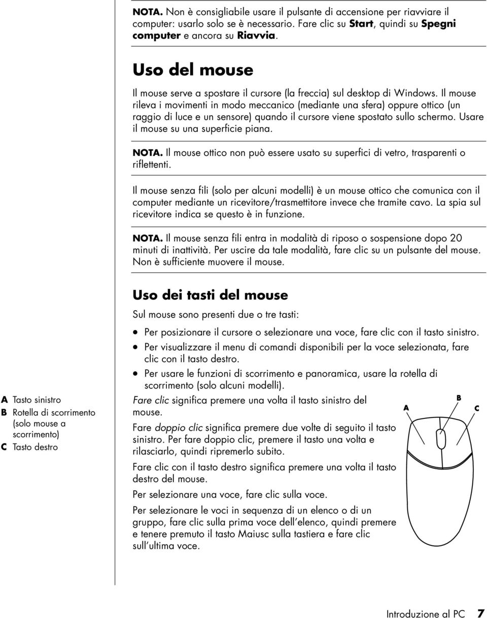 Il mouse rileva i movimenti in modo meccanico (mediante una sfera) oppure ottico (un raggio di luce e un sensore) quando il cursore viene spostato sullo schermo.