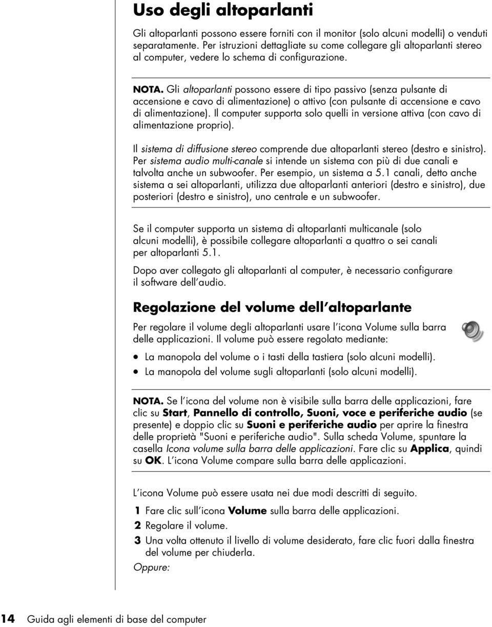 Gli altoparlanti possono essere di tipo passivo (senza pulsante di accensione e cavo di alimentazione) o attivo (con pulsante di accensione e cavo di alimentazione).