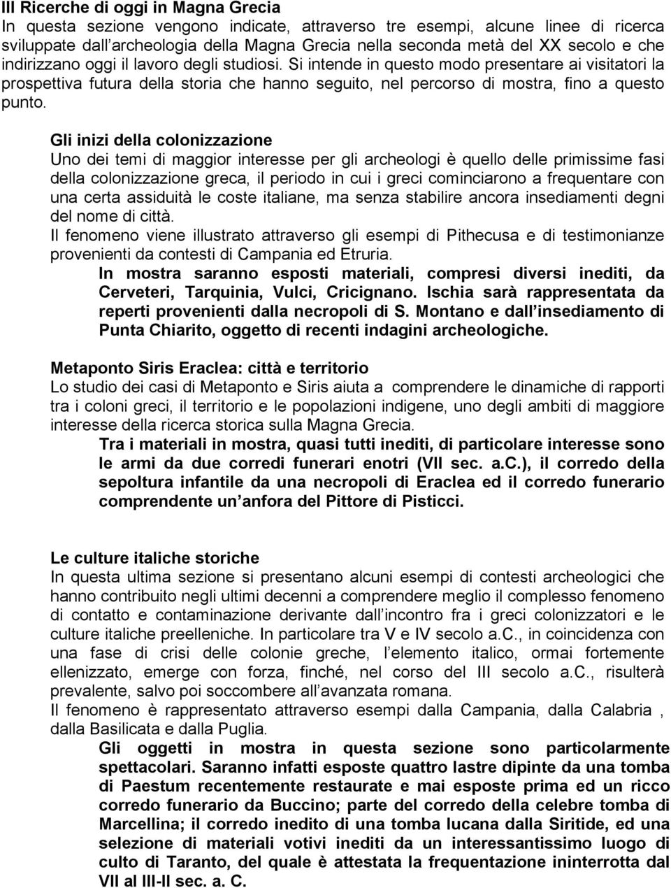 Gli inizi della colonizzazione Uno dei temi di maggior interesse per gli archeologi è quello delle primissime fasi della colonizzazione greca, il periodo in cui i greci cominciarono a frequentare con