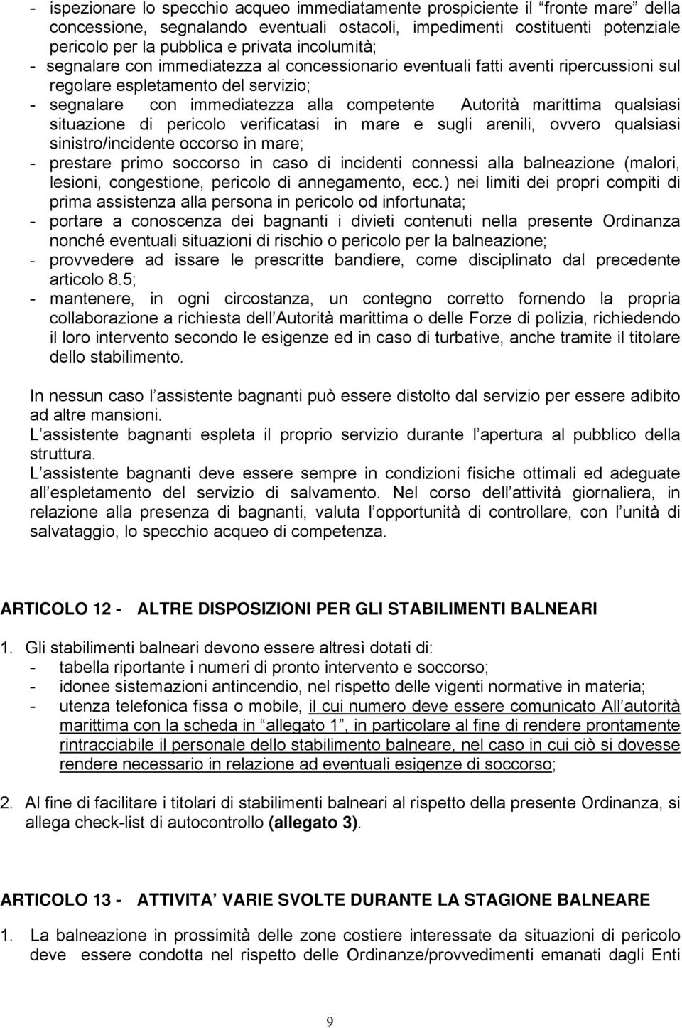 qualsiasi situazione di pericolo verificatasi in mare e sugli arenili, ovvero qualsiasi sinistro/incidente occorso in mare; - prestare primo soccorso in caso di incidenti connessi alla balneazione