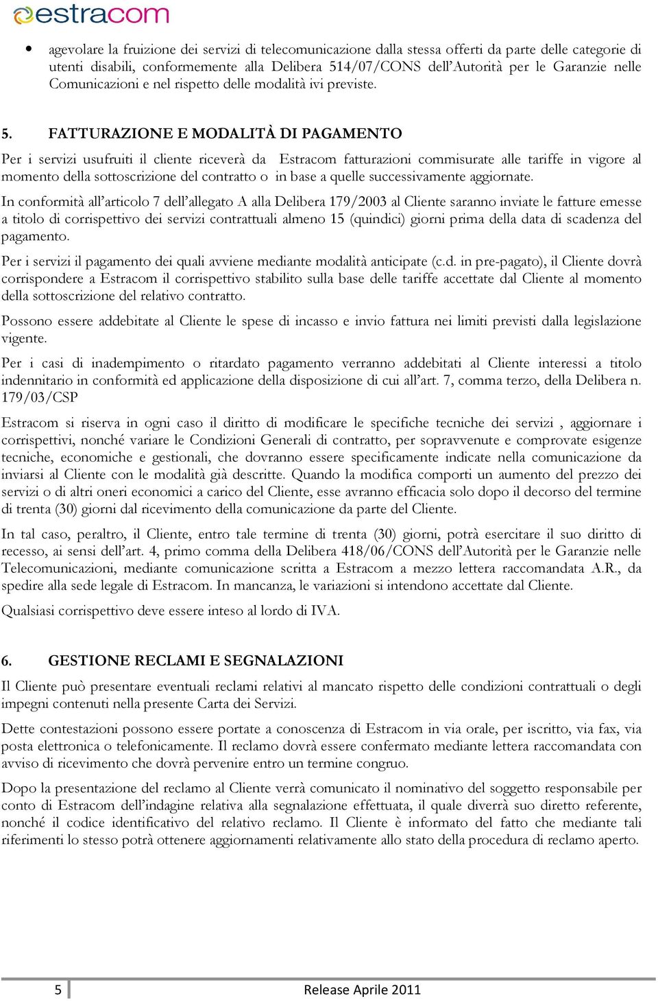 FATTURAZIONE E MODALITÀ DI PAGAMENTO Per i servizi usufruiti il cliente riceverà da Estracom fatturazioni commisurate alle tariffe in vigore al momento della sottoscrizione del contratto o in base a