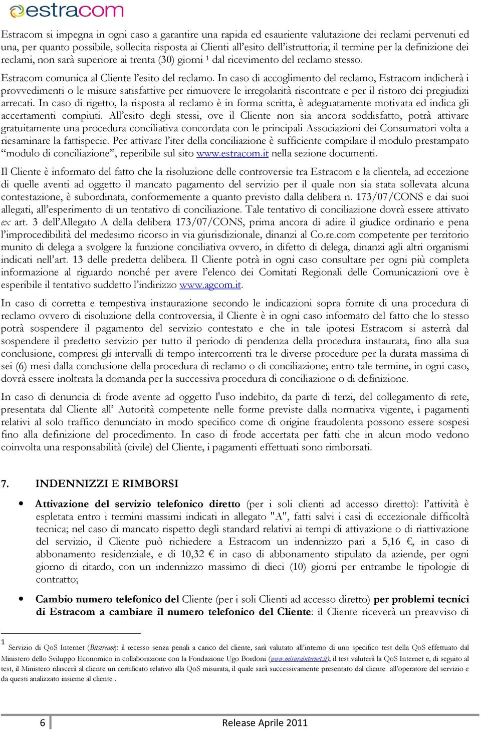 In caso di accoglimento del reclamo, Estracom indicherà i provvedimenti o le misure satisfattive per rimuovere le irregolarità riscontrate e per il ristoro dei pregiudizi arrecati.