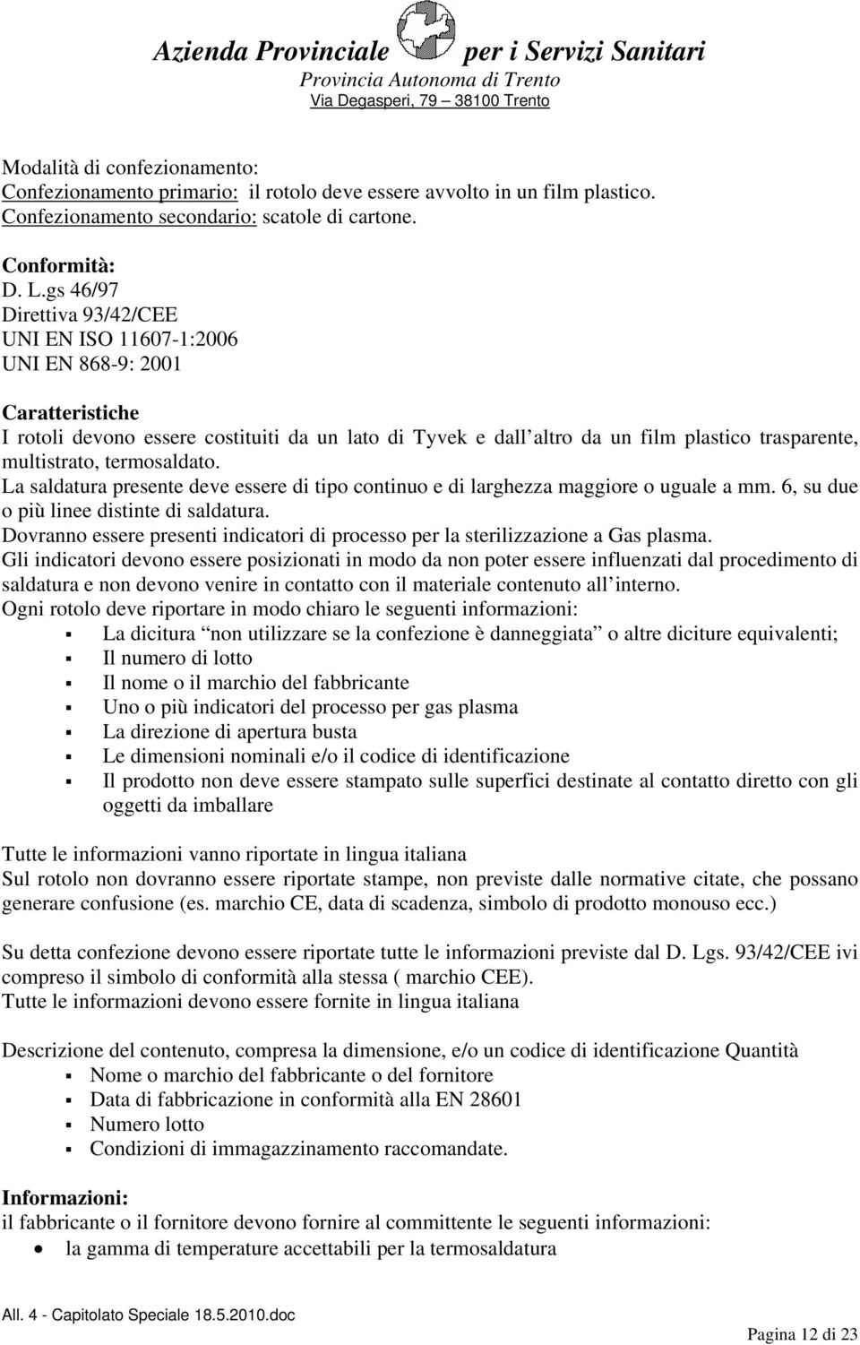 multistrato, termosaldato. La saldatura presente deve essere di tipo continuo e di larghezza maggiore o uguale a mm. 6, su due o più linee distinte di saldatura.