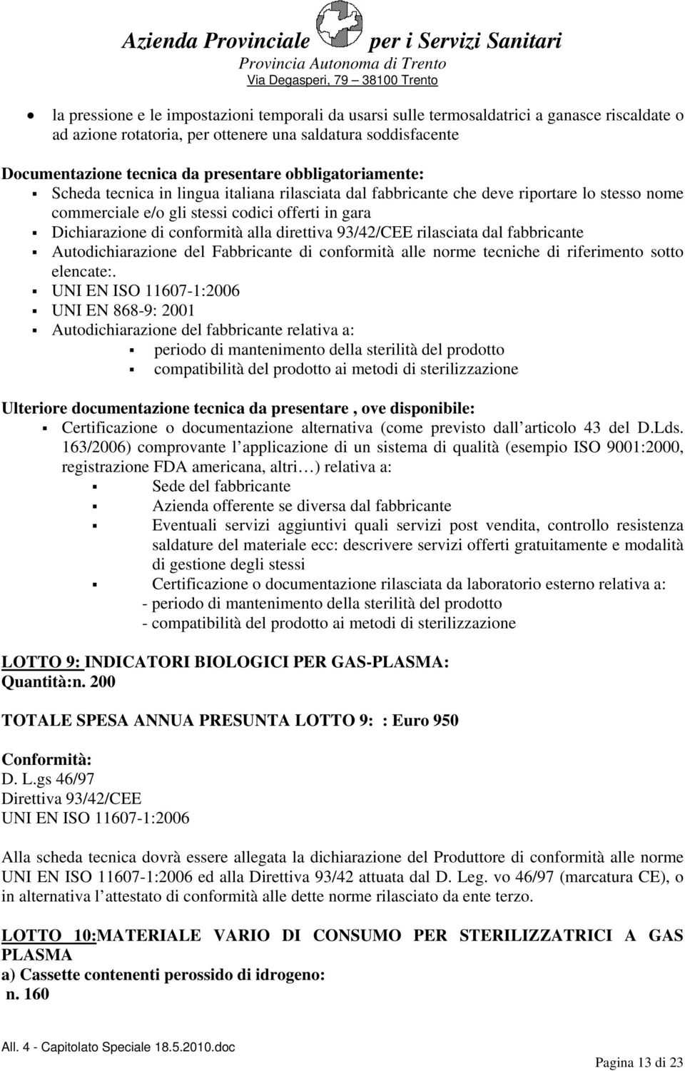 direttiva 93/42/CEE rilasciata dal fabbricante Autodichiarazione del Fabbricante di conformità alle norme tecniche di riferimento sotto elencate:.