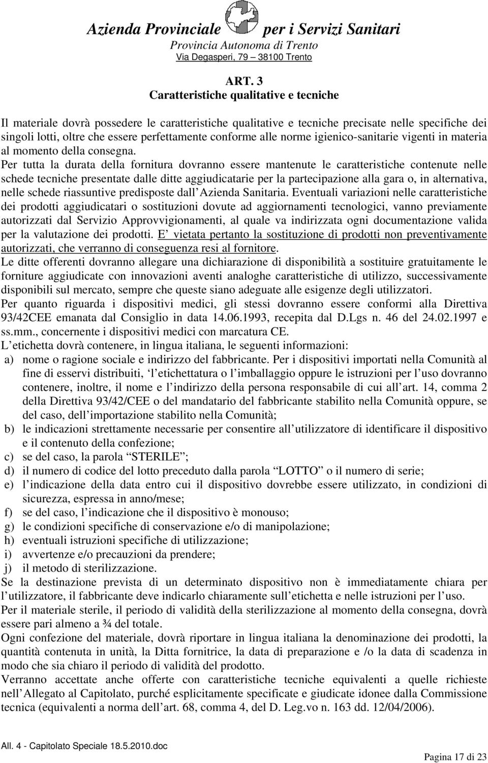 Per tutta la durata della fornitura dovranno essere mantenute le caratteristiche contenute nelle schede tecniche presentate dalle ditte aggiudicatarie per la partecipazione alla gara o, in