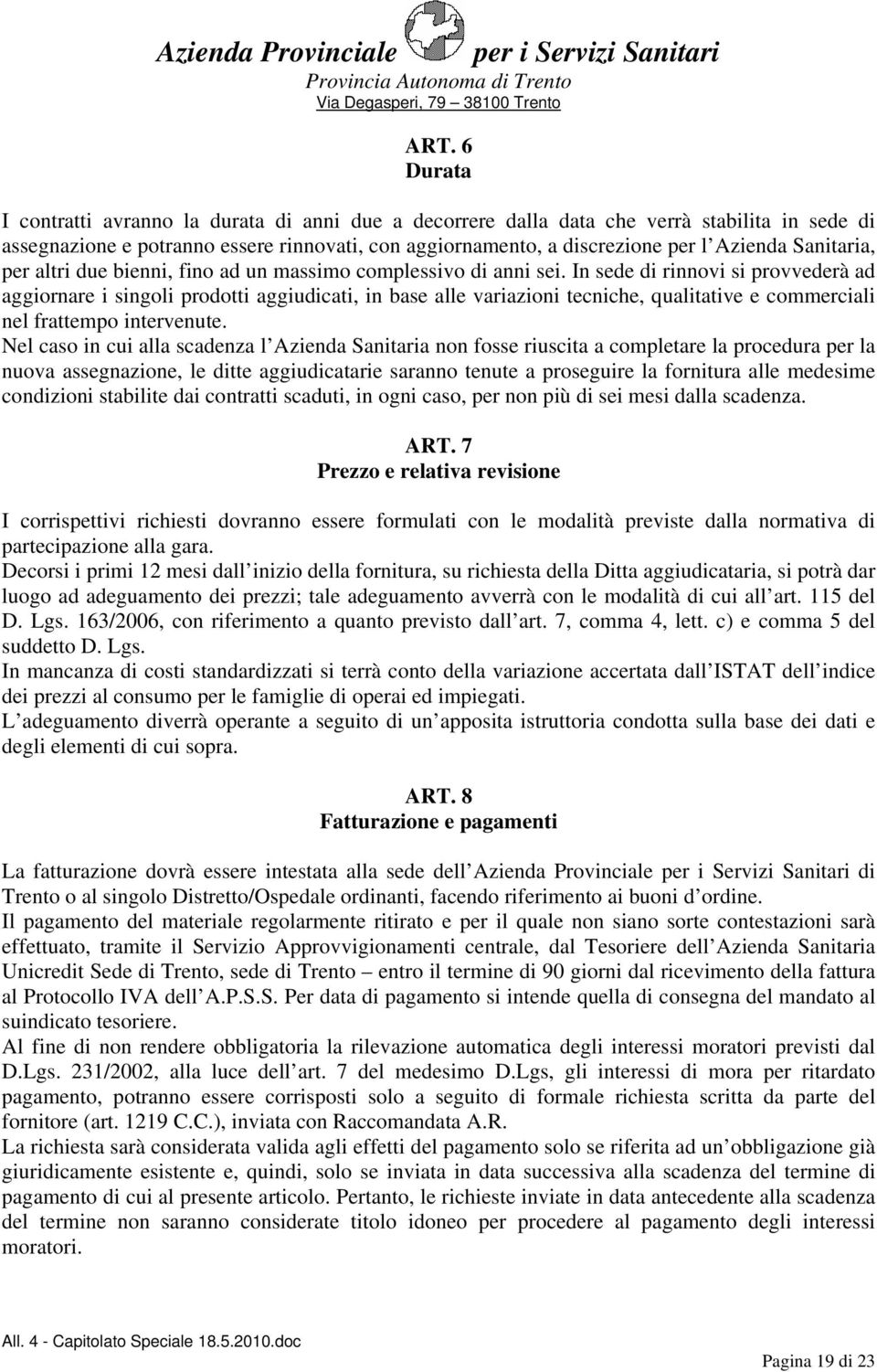 In sede di rinnovi si provvederà ad aggiornare i singoli prodotti aggiudicati, in base alle variazioni tecniche, qualitative e commerciali nel frattempo intervenute.