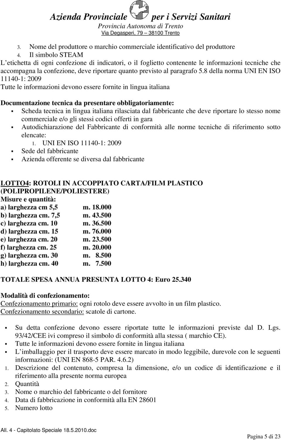 8 della norma UNI EN ISO 11140-1: 2009 Tutte le informazioni devono essere fornite in lingua italiana Documentazione tecnica da presentare obbligatoriamente: Scheda tecnica in lingua italiana