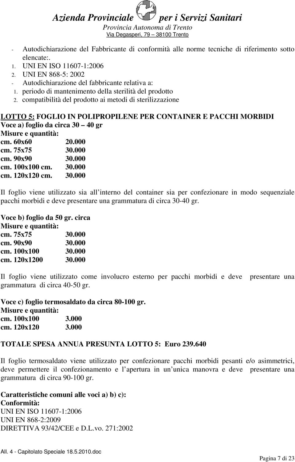 compatibilità del prodotto ai metodi di sterilizzazione LOTTO 5: FOGLIO IN POLIPROPILENE PER CONTAINER E PACCHI MORBIDI Voce a) foglio da circa 30 40 gr Misure e quantità: cm. 60x60 20.000 cm.