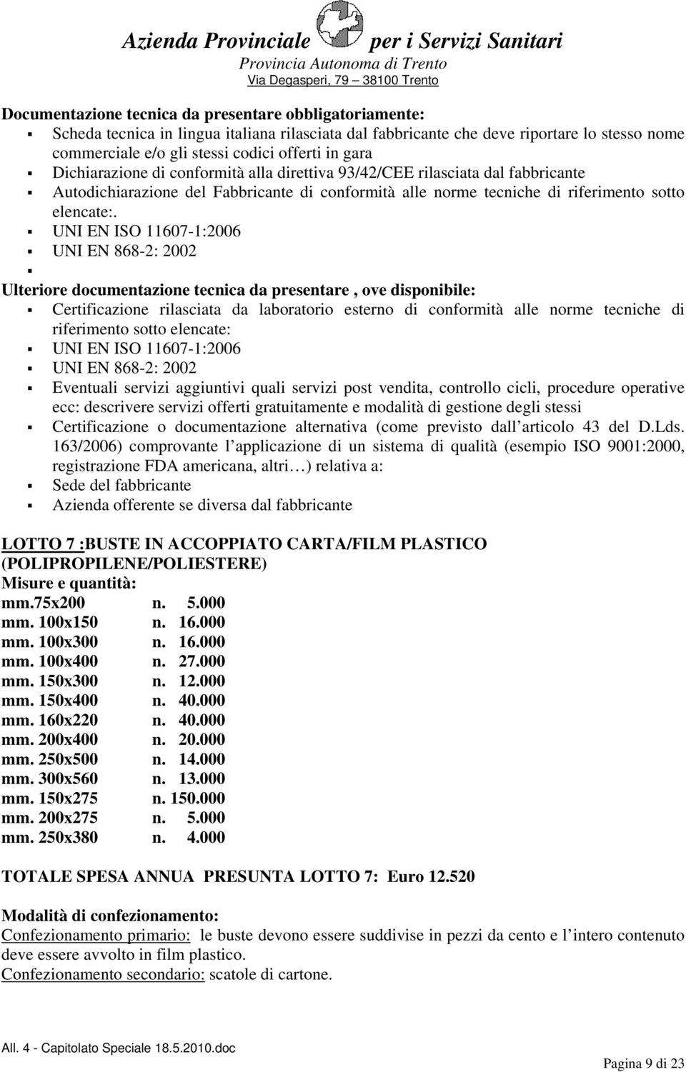 UNI EN ISO 11607-1:2006 UNI EN 868-2: 2002 Ulteriore documentazione tecnica da presentare, ove disponibile: Certificazione rilasciata da laboratorio esterno di conformità alle norme tecniche di