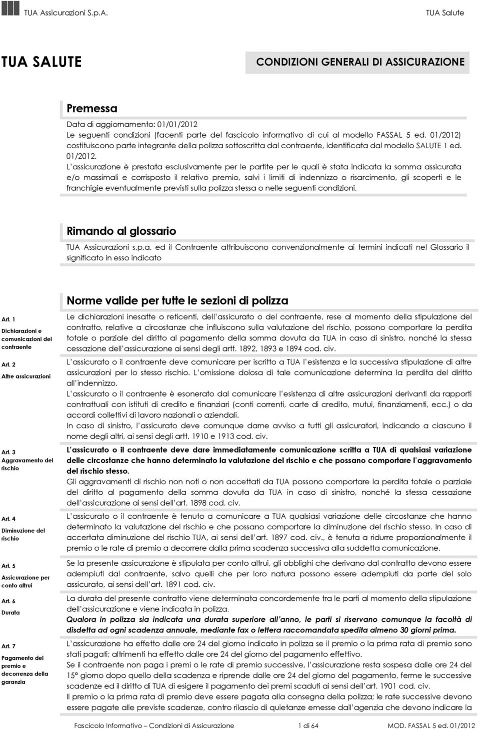 L assicurazione è prestata esclusivamente per le partite per le quali è stata indicata la somma assicurata e/o massimali e corrisposto il relativo premio, salvi i limiti di indennizzo o risarcimento,