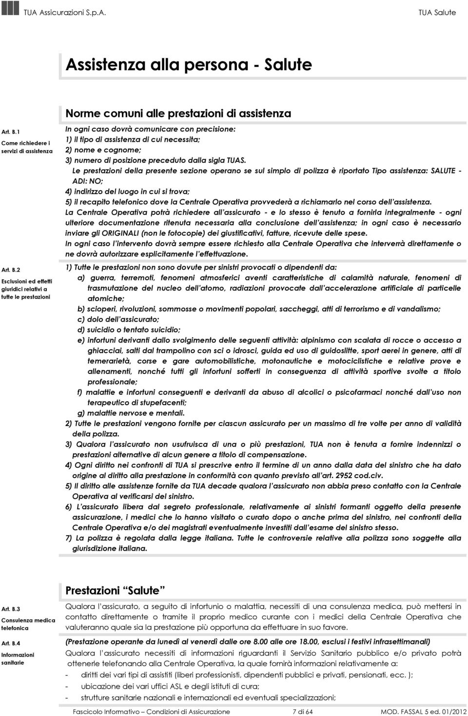 2 Esclusioni ed effetti giuridici relativi a tutte le prestazioni In ogni caso dovrà comunicare con precisione: 1) il tipo di assistenza di cui necessita; 2) nome e cognome; 3) numero di posizione