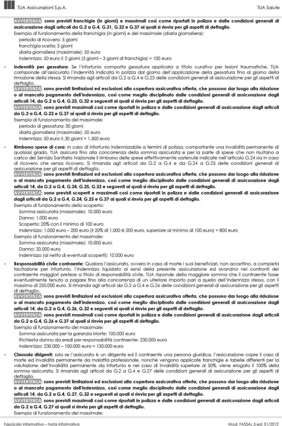 Esempio di funzionamento della franchigia (in giorni) e del massimale (diaria giornaliera): periodo di ricovero: 5 giorni franchigia scelta: 3 giorni diaria giornaliera (massimale): 50 euro