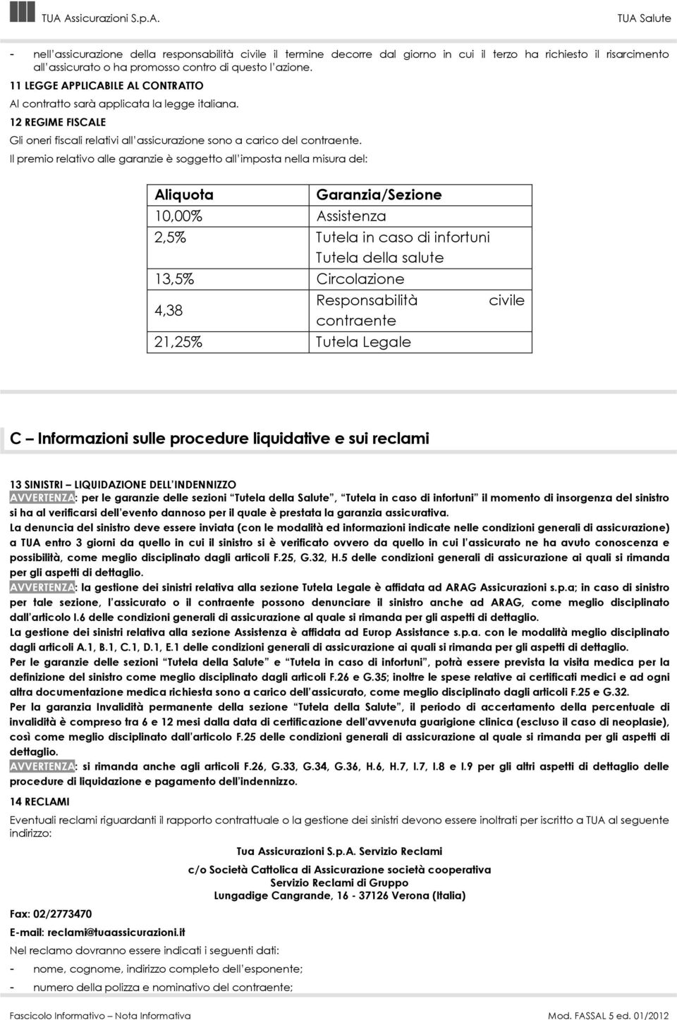 Il premio relativo alle garanzie è soggetto all imposta nella misura del: Aliquota Garanzia/Sezione 10,00 Assistenza 2,5 Tutela in caso di infortuni Tutela della salute 13,5 Circolazione 4,38