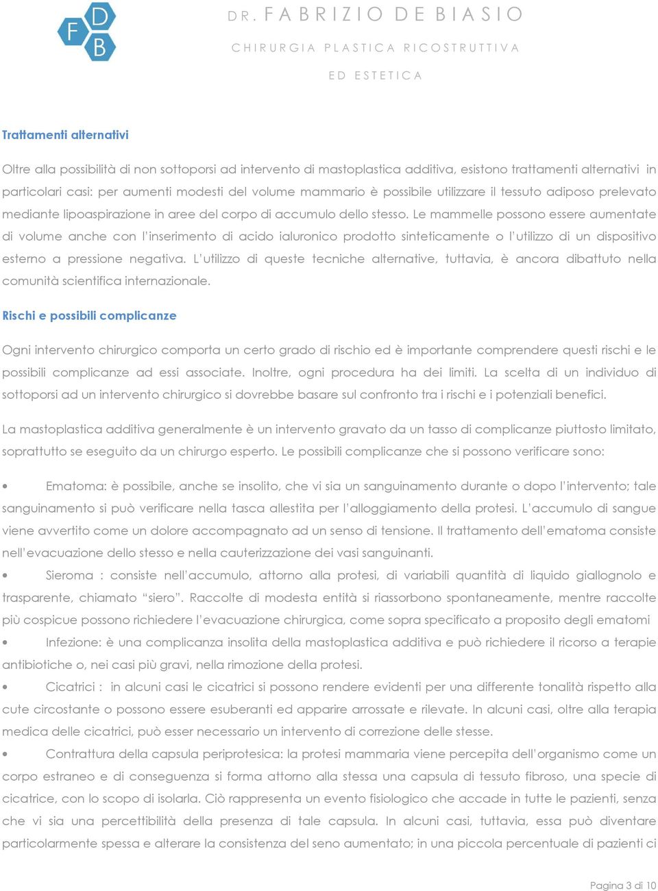 Le mammelle possono essere aumentate di volume anche con l inserimento di acido ialuronico prodotto sinteticamente o l utilizzo di un dispositivo esterno a pressione negativa.