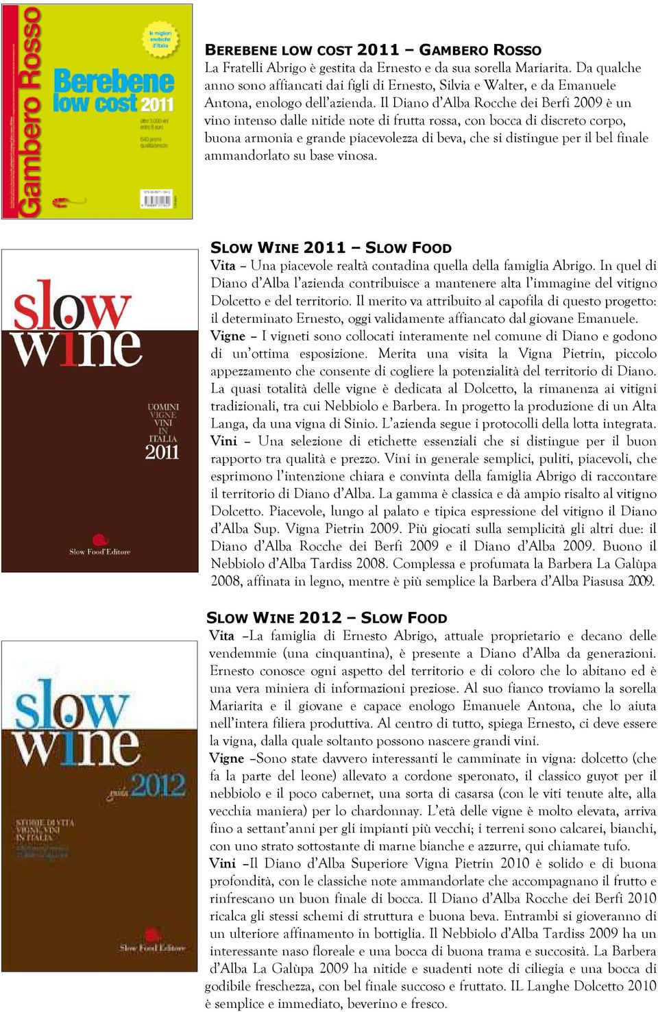 Il Diano d Alba Rocche dei Berfi 2009 è un vino intenso dalle nitide note di frutta rossa, con bocca di discreto corpo, buona armonia e grande piacevolezza di beva, che si distingue per il bel finale