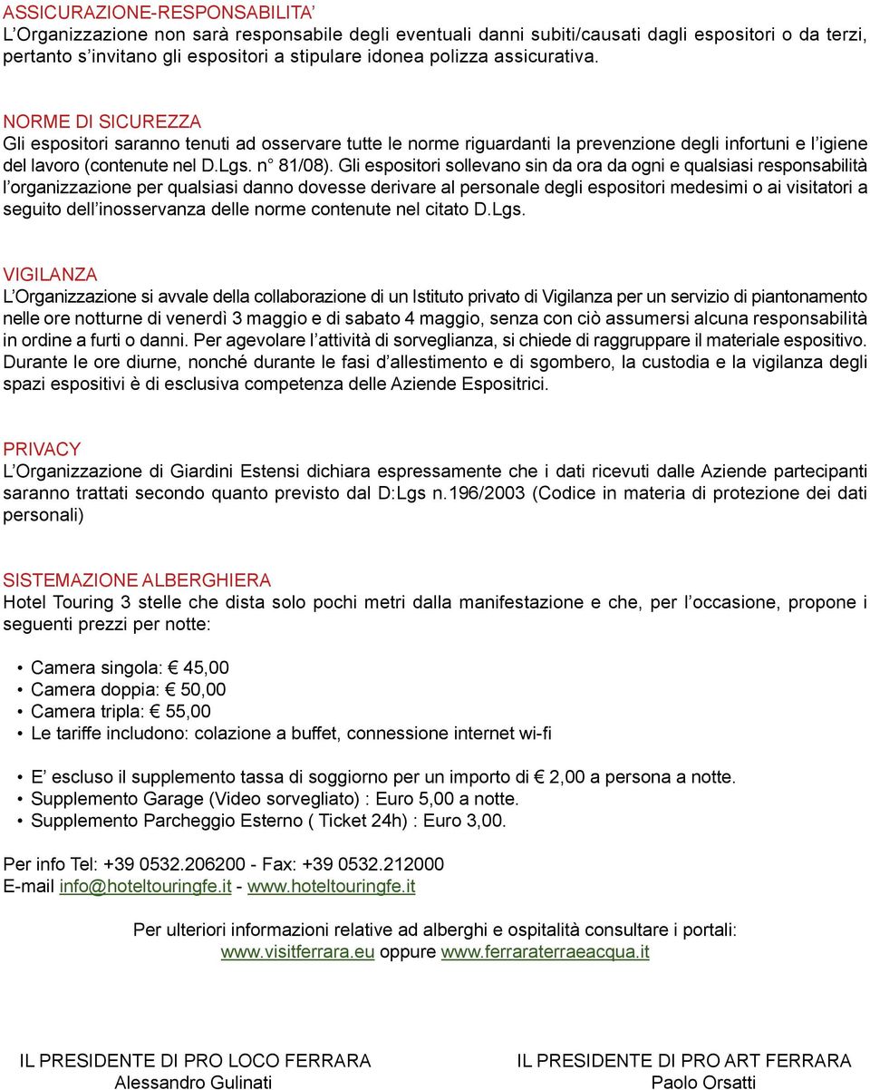 Gli espositori sollevano sin da ora da ogni e qualsiasi responsabilità l organizzazione per qualsiasi danno dovesse derivare al personale degli espositori medesimi o ai visitatori a seguito dell