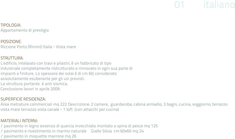 La struttura portante è anti sismica. Conclusione lavori in aprile 2009.