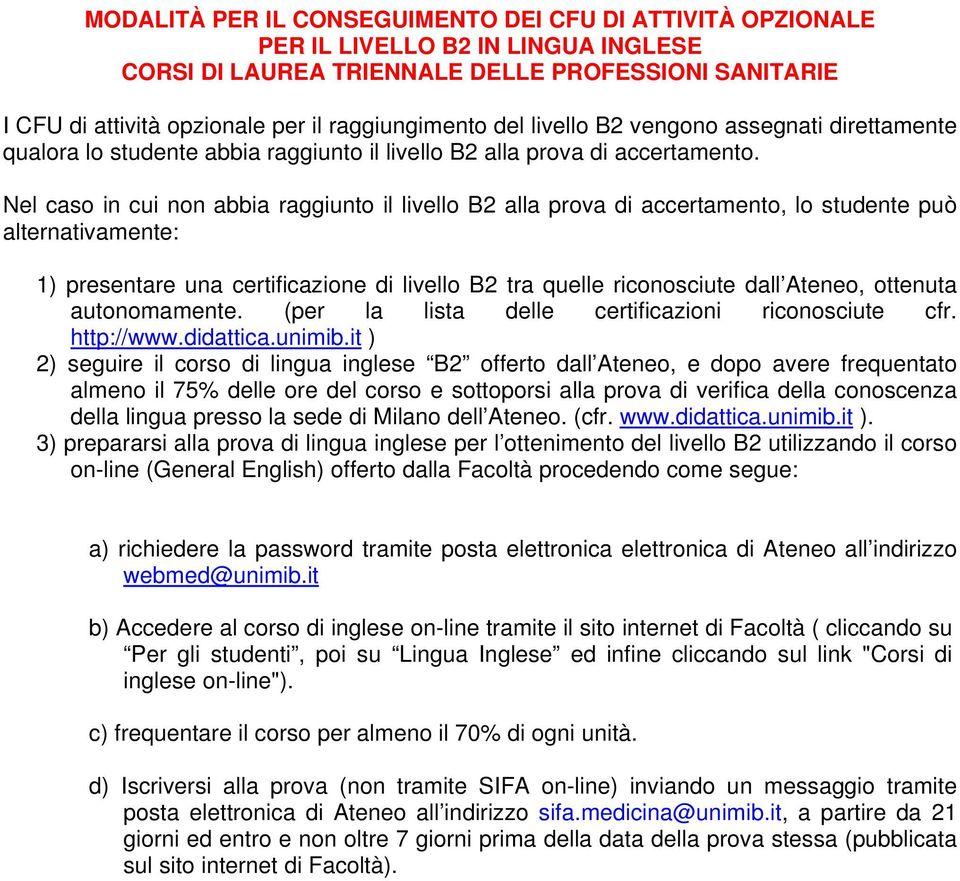 Nel caso in cui non abbia raggiunto il livello B2 alla prova di accertamento, lo studente può alternativamente: 1) presentare una certificazione di livello B2 tra quelle riconosciute dall Ateneo,