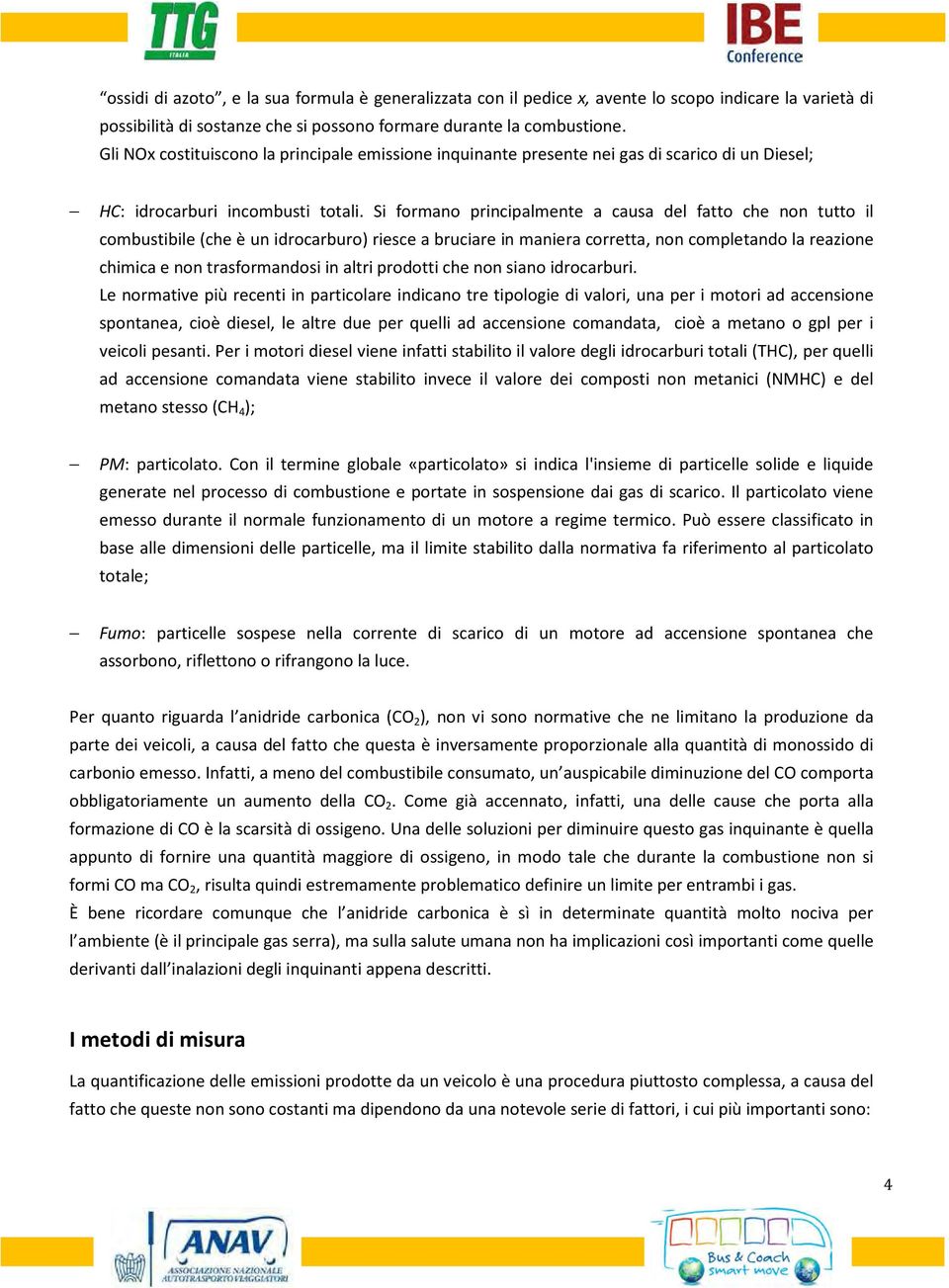 Si formano principalmente a causa del fatto che non tutto il combustibile (che è un idrocarburo) riesce a bruciare in maniera corretta, non completando la reazione chimica e non trasformandosi in