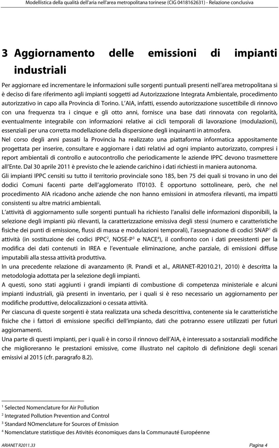 L AIA, infatti, essendo autorizzazione suscettibile di rinnovo con una frequenza tra i cinque e gli otto anni, fornisce una base dati rinnovata con regolarità, eventualmente integrabile con