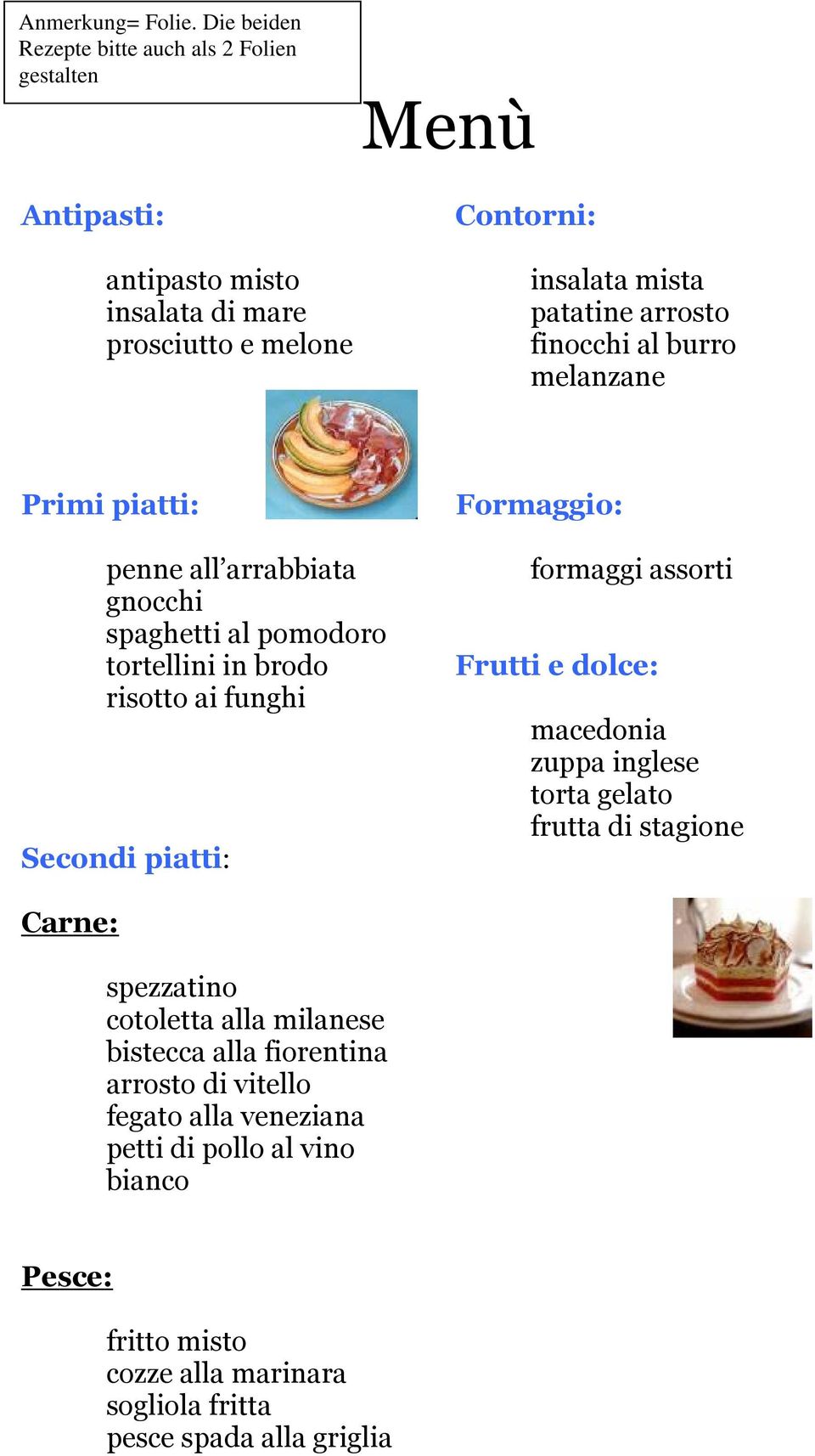 arrosto finocchi al burro melanzane Primi piatti: Formaggio: penne all arrabbiata gnocchi spaghetti al pomodoro tortellini in brodo risotto ai funghi Secondi