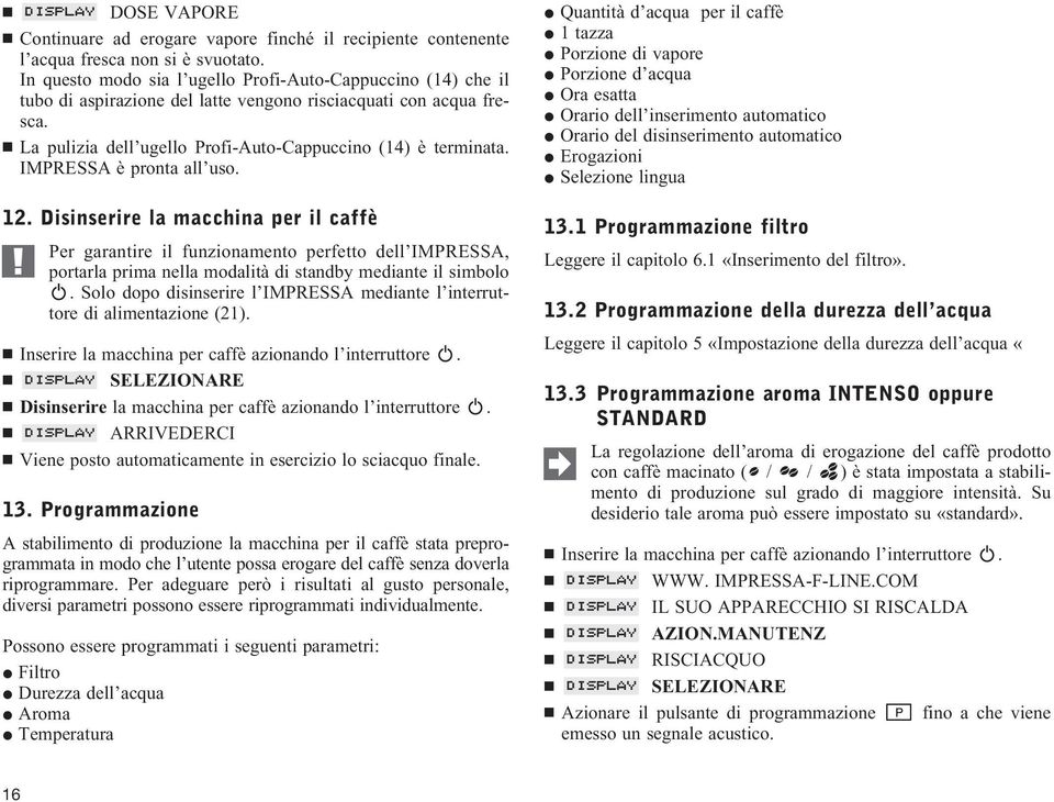 IMPRESSA è pronta all uso. 12. Disinserire la macchina per il caffè Per garantire il funzionamento perfetto dell IMPRESSA, portarla prima nella modalità di standby mediante il simbolo.