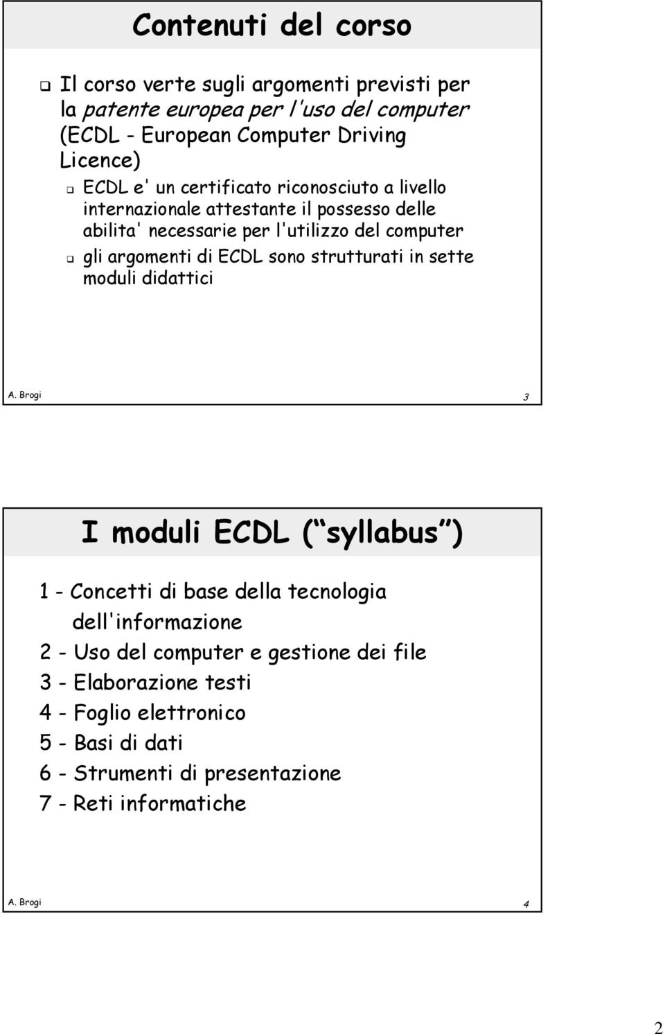 argomenti di ECDL sono strutturati in sette moduli didattici 3 I moduli ECDL ( syllabus ) 1 - Concetti di base della tecnologia dell'informazione 2 -