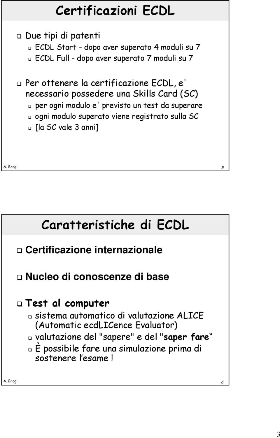 sulla SC [la SC vale 3 anni] 5 Caratteristiche di ECDL Certificazione internazionale Nucleo di conoscenze di base Test al computer sistema automatico di