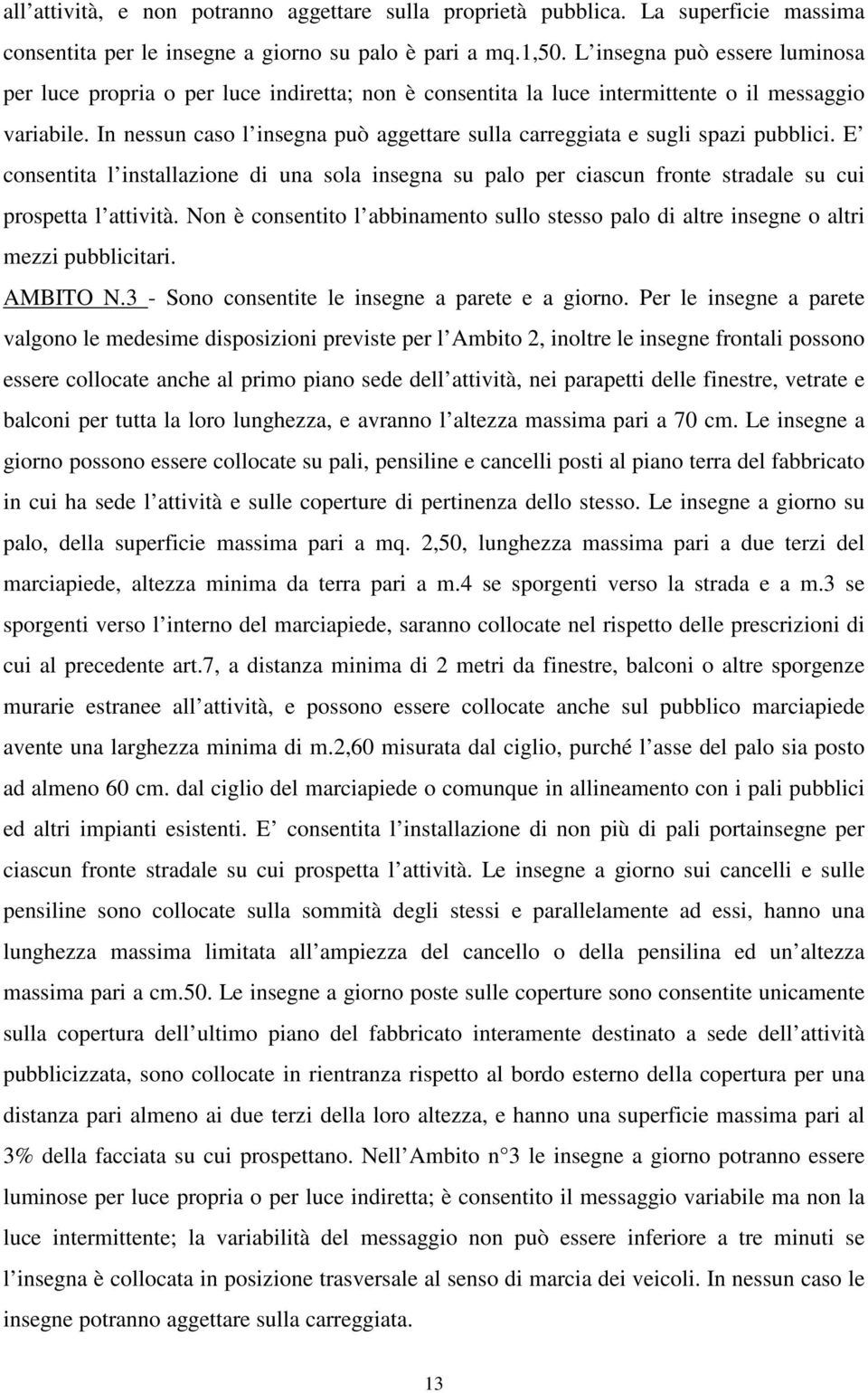 In nessun caso l insegna può aggettare sulla carreggiata e sugli spazi pubblici. E consentita l installazione di una sola insegna su palo per ciascun fronte stradale su cui prospetta l attività.